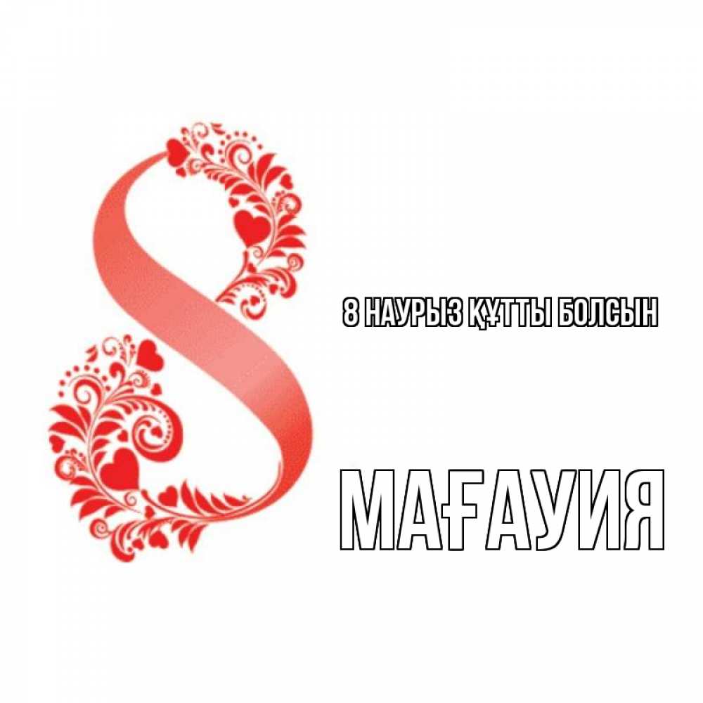 Күн сайын ашық хат с именем, МАҒАУИЯ 8 наурыз құтты болсын восьмерка из сердечек и листьев Онлайн тегін жүктеп алу тілектері бар керемет карта 