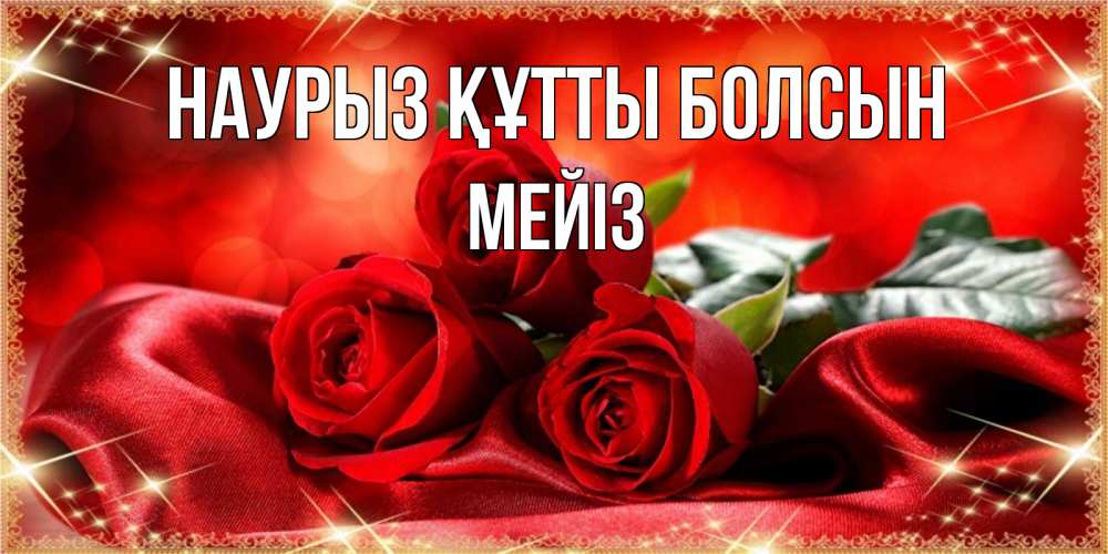 Күн сайын ашық хат с именем, МЕЙІЗ Наурыз құтты болсын открытка красного цвета с розами на наурыз Онлайн тегін жүктеп алу тілектері бар керемет карта 