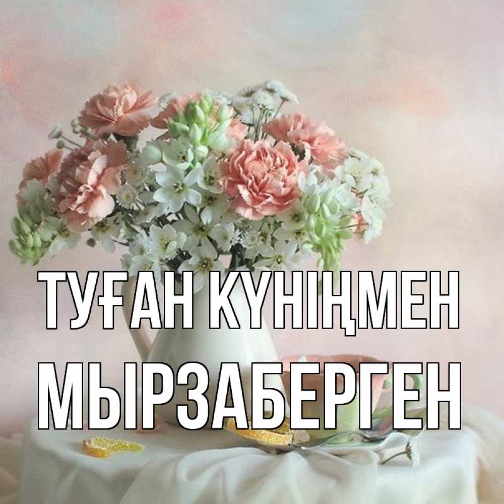 Күн сайын ашық хат с именем, Мырзаберген Туған күніңмен с цветами Онлайн тегін жүктеп алу тілектері бар керемет карта 