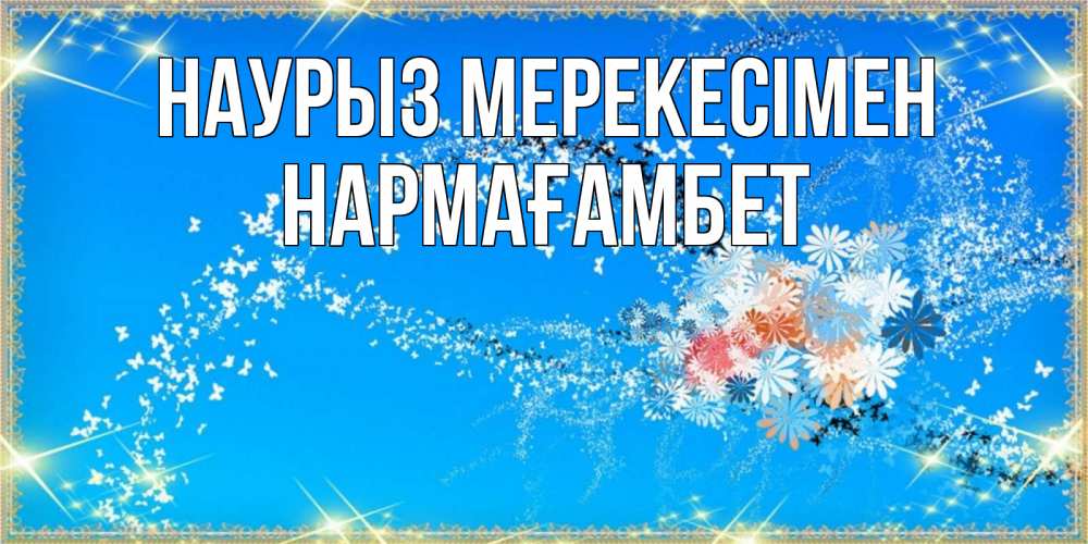 Күн сайын ашық хат с именем, НАРМАҒАМБЕТ Наурыз мерекесімен открытка с подписью к празднику весны наурыз Онлайн тегін жүктеп алу тілектері бар керемет карта 
