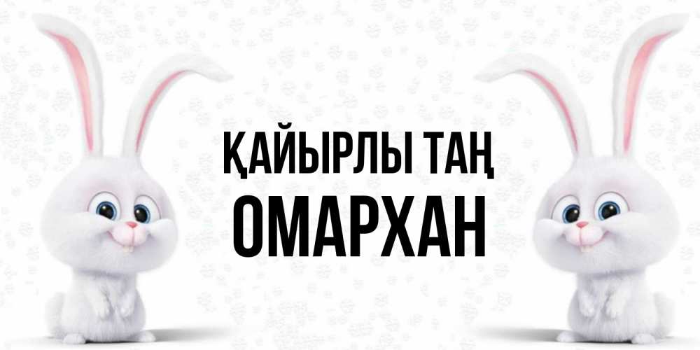 Күн сайын ашық хат с именем, ОМАРХАН Қайырлы таң кролики с длинными ушками Онлайн тегін жүктеп алу тілектері бар керемет карта 