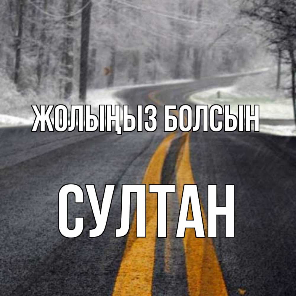 Күн сайын ашық хат с именем, Султан Жолыңыз болсын хорошего вам путешествия Онлайн тегін жүктеп алу тілектері бар керемет карта 