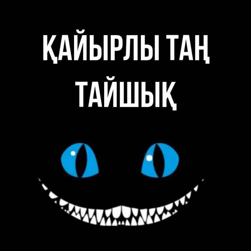 Күн сайын ашық хат с именем, ТАЙШЫҚ Қайырлы таң голубые глаза и зубки Онлайн тегін жүктеп алу тілектері бар керемет карта 