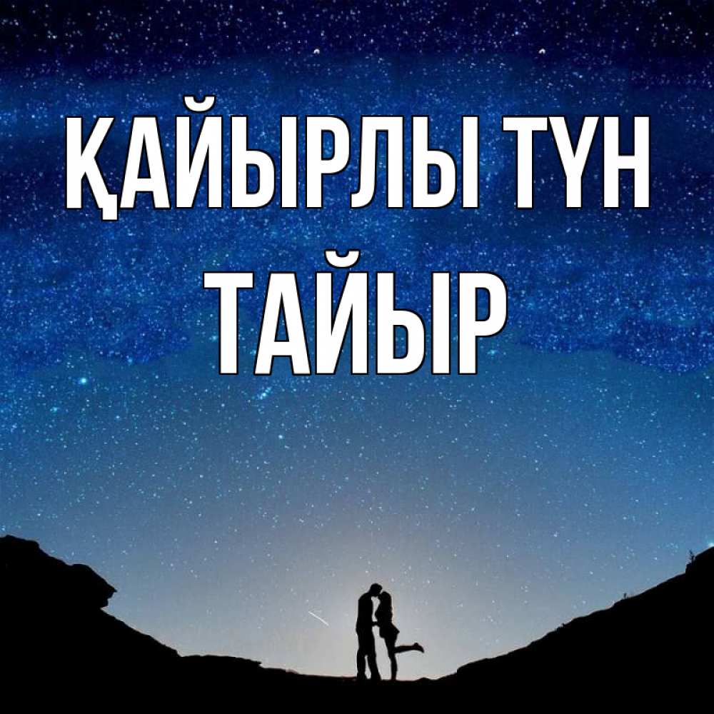 Күн сайын ашық хат с именем, ТАЙЫР Қайырлы түн звездное небо и люди Онлайн тегін жүктеп алу тілектері бар керемет карта 