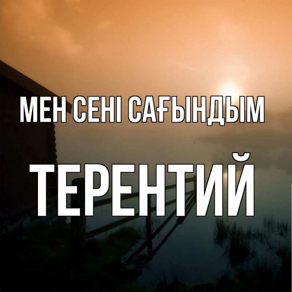 Күн сайын ашық хат с именем, Терентий Мен сені сағындым приходи ко мне на чай Онлайн тегін жүктеп алу тілектері бар керемет карта 