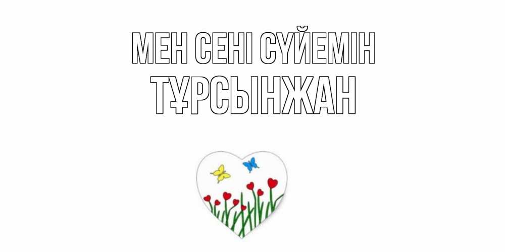 Күн сайын ашық хат с именем, ТҰРСЫНЖАН Мен сені сүйемін сердечки, бабочки Онлайн тегін жүктеп алу тілектері бар керемет карта 