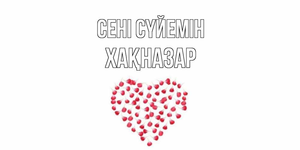 Күн сайын ашық хат с именем, ХАҚНАЗАР Сені сүйемін сердце Онлайн тегін жүктеп алу тілектері бар керемет карта 