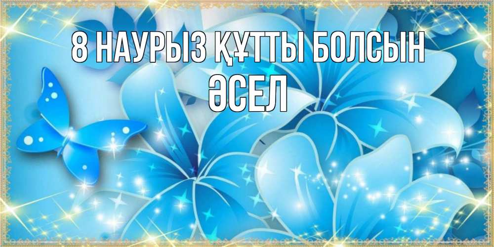 Күн сайын ашық хат с именем, ӘСЕЛ 8 наурыз құтты болсын современные открытки на международный женский день для любимой Онлайн тегін жүктеп алу тілектері бар керемет карта 
