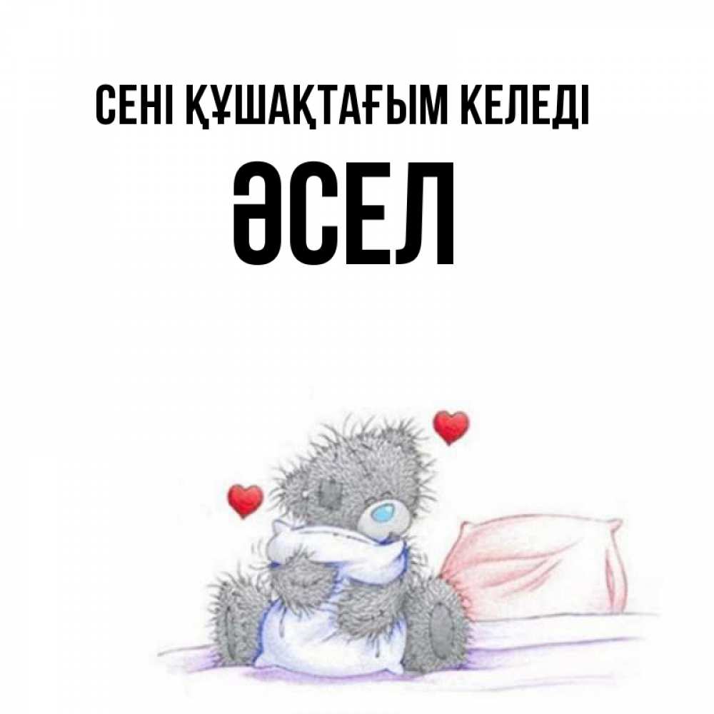 Күн сайын ашық хат с именем, ӘСЕЛ сені құшақтағым келеді сердечки мишка Тедди и кроватка Онлайн тегін жүктеп алу тілектері бар керемет карта 