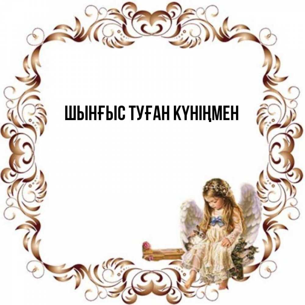 Картинка  с именем , ШЫНҒЫС! ТУҒАН КҮНІҢМЕН!