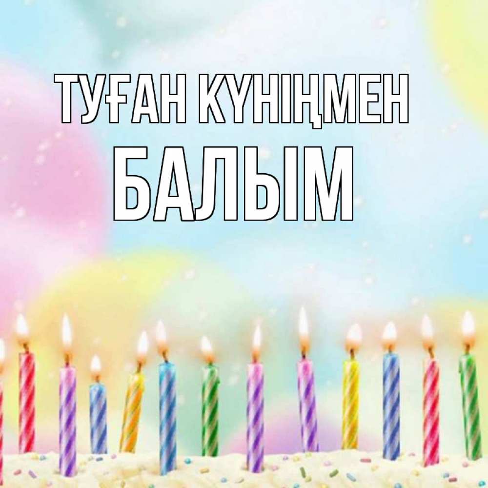 Күн сайын ашық хат с именем, БАЛЫМ Туған күніңмен разноцветное Онлайн тегін жүктеп алу тілектері бар керемет карта 