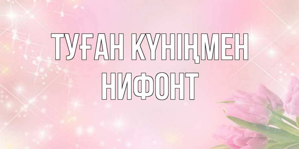Күн сайын ашық хат с именем, Нифонт Туған күніңмен открытки в нежных цветах Онлайн тегін жүктеп алу тілектері бар керемет карта 