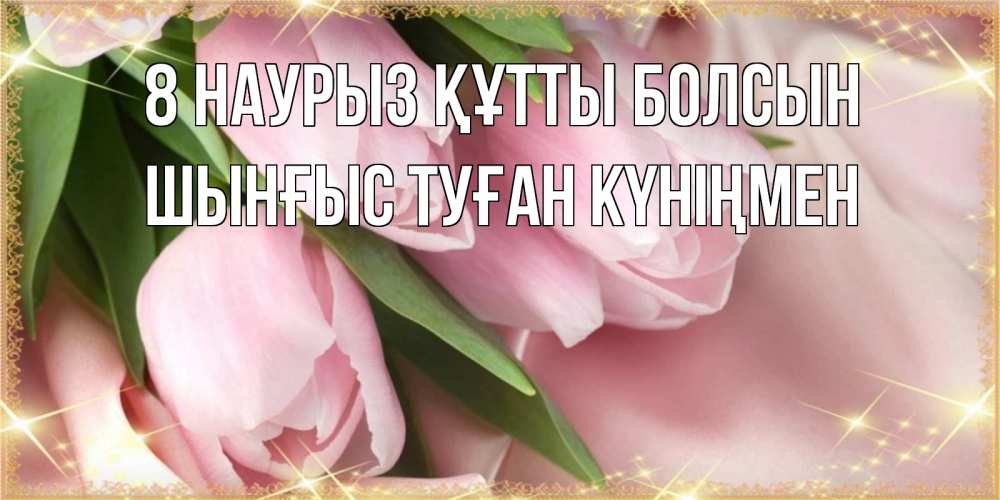 Картинка 8 наурыз құтты болсын, ШЫНҒЫС! ТУҒАН КҮНІҢМЕН!