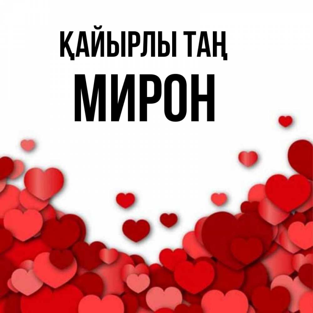 Күн сайын ашық хат с именем, МИРОН Қайырлы таң хорошего настроения Онлайн тегін жүктеп алу тілектері бар керемет карта 