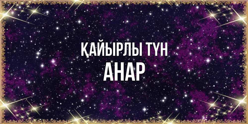 Күн сайын ашық хат с именем, АНАР Қайырлы түн хорошего сна Онлайн тегін жүктеп алу тілектері бар керемет карта 