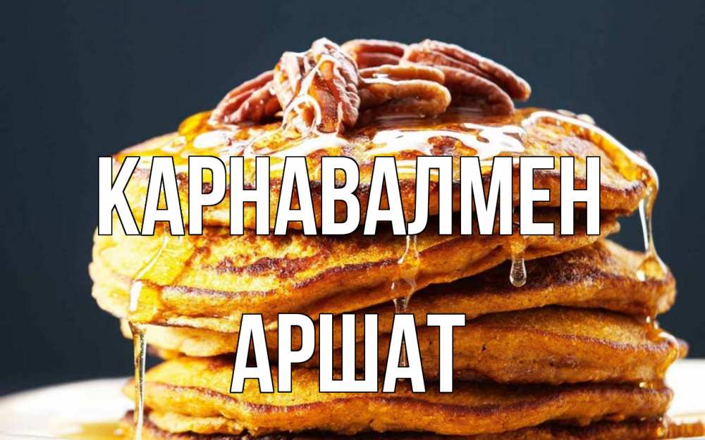 Күн сайын ашық хат с именем, АРШАТ Карнавалмен блины Онлайн тегін жүктеп алу тілектері бар керемет карта 