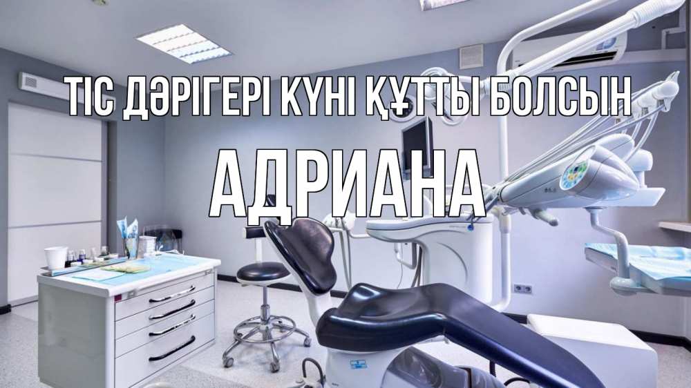 Күн сайын ашық хат с именем, Адриана Тіс дәрігері күні құтты болсын с днем стоматолога Онлайн тегін жүктеп алу тілектері бар керемет карта 