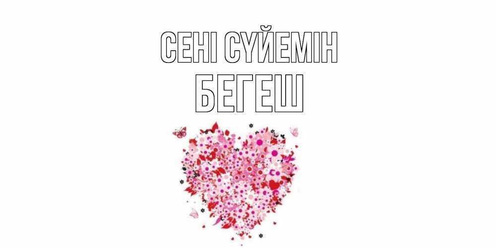 Күн сайын ашық хат с именем, Бегеш Сені сүйемін сердце Онлайн тегін жүктеп алу тілектері бар керемет карта 