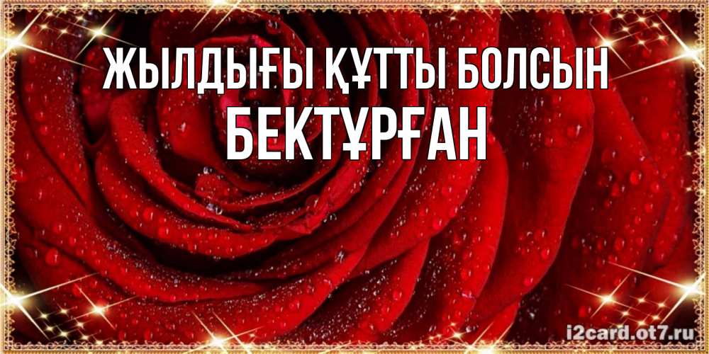 Күн сайын ашық хат с именем, Бектұрған Жылдығы құтты болсын роса на розе блестящая в лучах солнца Онлайн тегін жүктеп алу тілектері бар керемет карта 