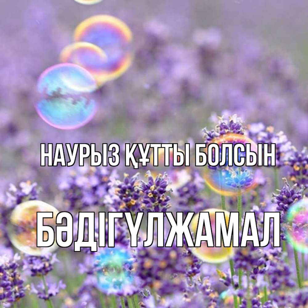 Күн сайын ашық хат с именем, БӘДІГҮЛЖАМАЛ Наурыз құтты болсын цветы Онлайн тегін жүктеп алу тілектері бар керемет карта 