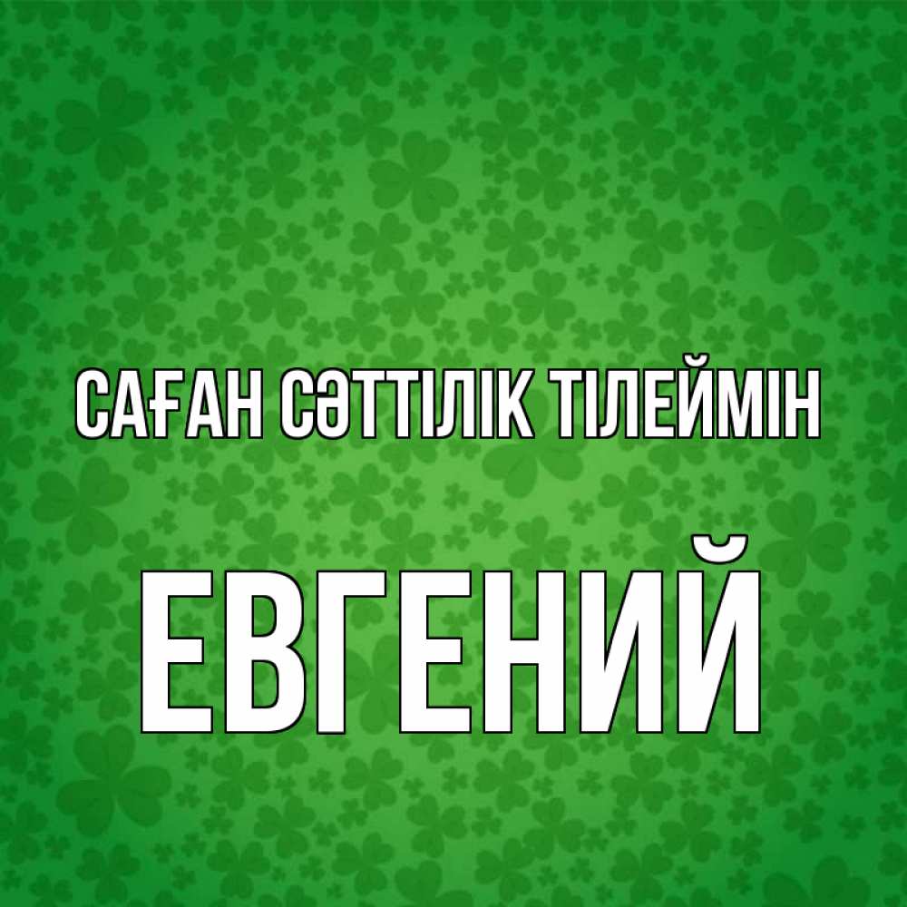 Күн сайын ашық хат с именем, Евгений Саған сәттілік тілеймін много листочков на удачу Онлайн тегін жүктеп алу тілектері бар керемет карта 