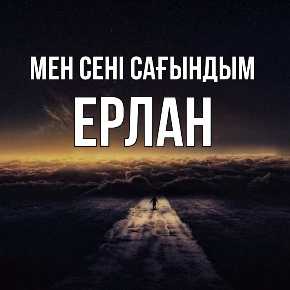 Күн сайын ашық хат с именем, Ерлан Мен сені сағындым идем Онлайн тегін жүктеп алу тілектері бар керемет карта 