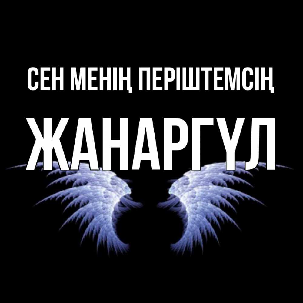 Күн сайын ашық хат с именем, ЖАНАРГҮЛ Сен менің періштемсің ангельские крылья на черном фоне Онлайн тегін жүктеп алу тілектері бар керемет карта 