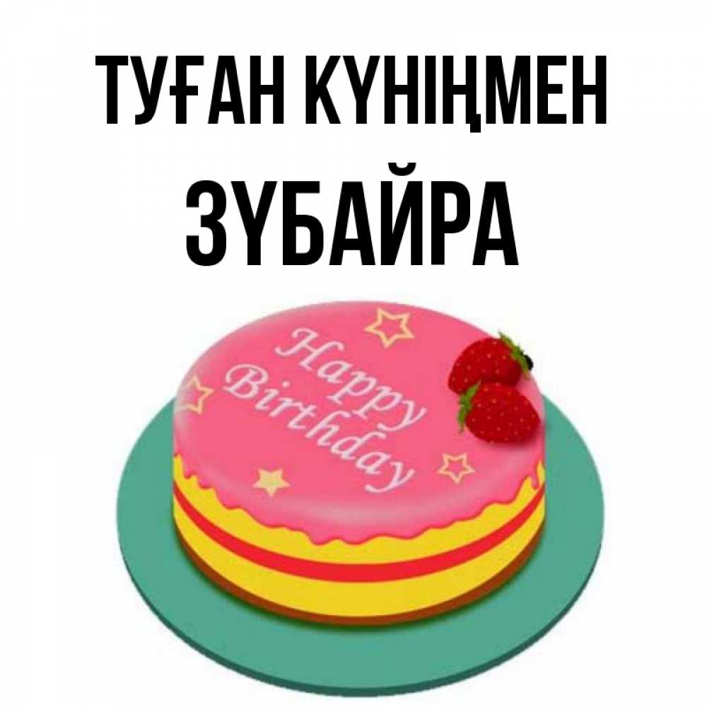 Күн сайын ашық хат с именем, ЗҮБАЙРА Туған күніңмен торт, клубника, днюха Онлайн тегін жүктеп алу тілектері бар керемет карта 