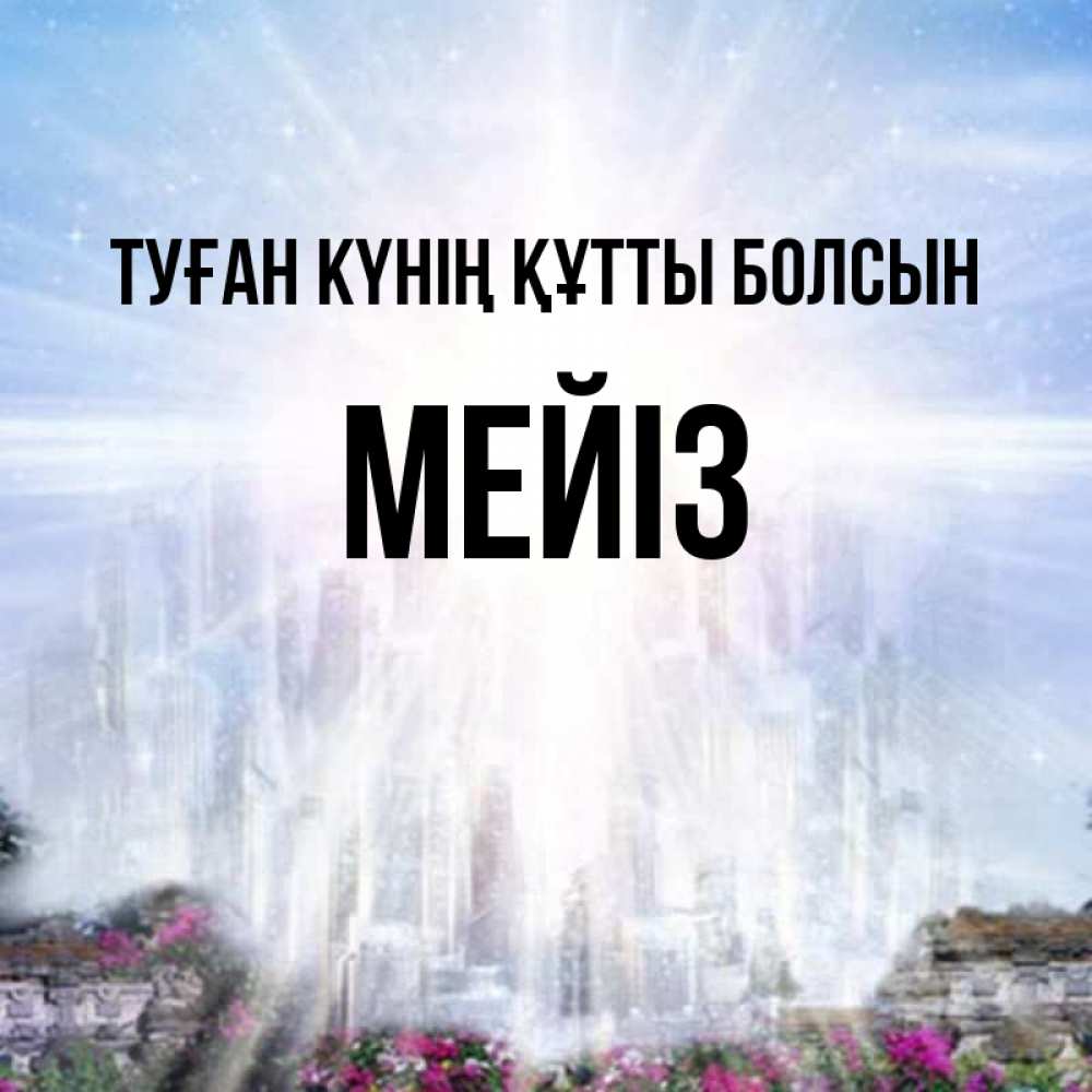 Күн сайын ашық хат с именем, МЕЙІЗ Туған күнің құтты болсын небесный свет Онлайн тегін жүктеп алу тілектері бар керемет карта 