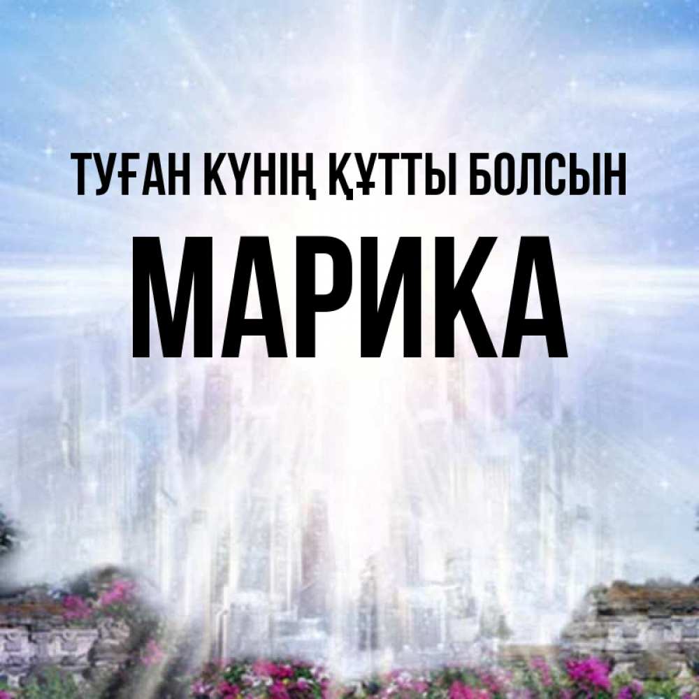 Күн сайын ашық хат с именем, Марика Туған күнің құтты болсын небесный свет Онлайн тегін жүктеп алу тілектері бар керемет карта 