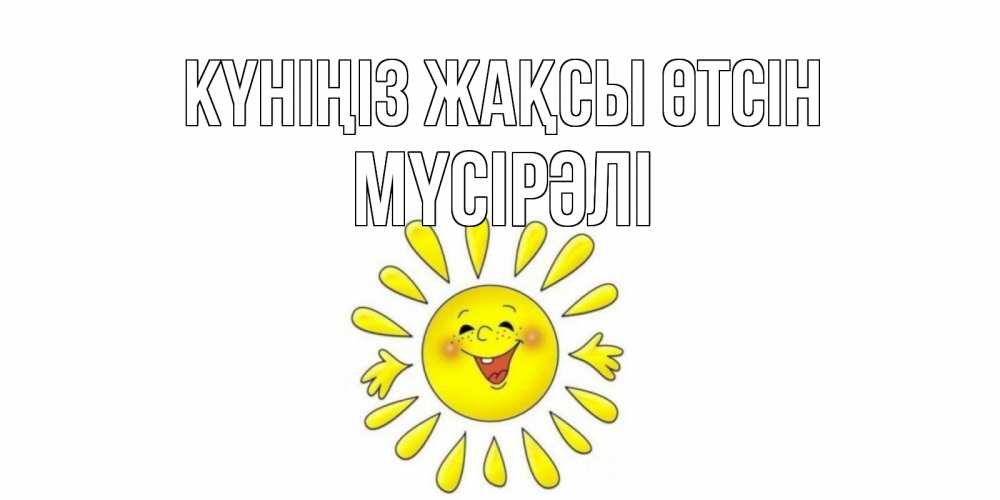 Күн сайын ашық хат с именем, МҮСІРӘЛІ Күніңіз жақсы өтсін открытка на каждый день Онлайн тегін жүктеп алу тілектері бар керемет карта 