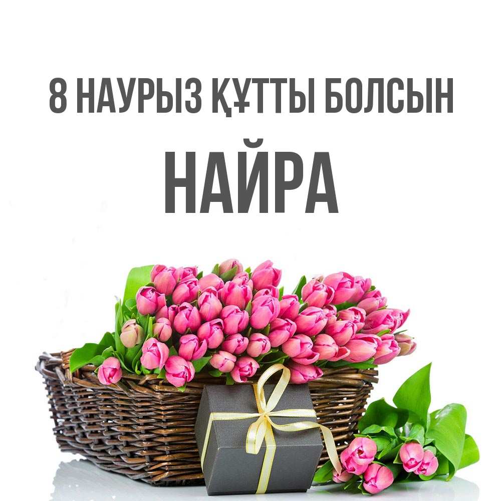 Күн сайын ашық хат с именем, НАЙРА 8 наурыз құтты болсын цветы Онлайн тегін жүктеп алу тілектері бар керемет карта 