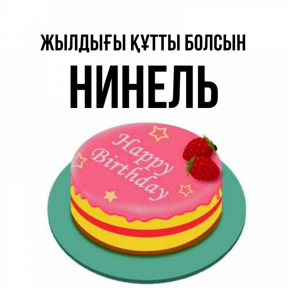 Күн сайын ашық хат с именем, Нинель Жылдығы құтты болсын торт, клубника, днюха Онлайн тегін жүктеп алу тілектері бар керемет карта 
