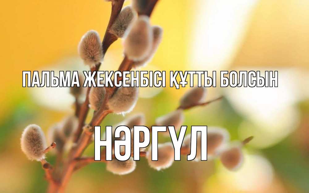 Күн сайын ашық хат с именем, НӘРГҮЛ Пальма жексенбісі құтты болсын верба Онлайн тегін жүктеп алу тілектері бар керемет карта 