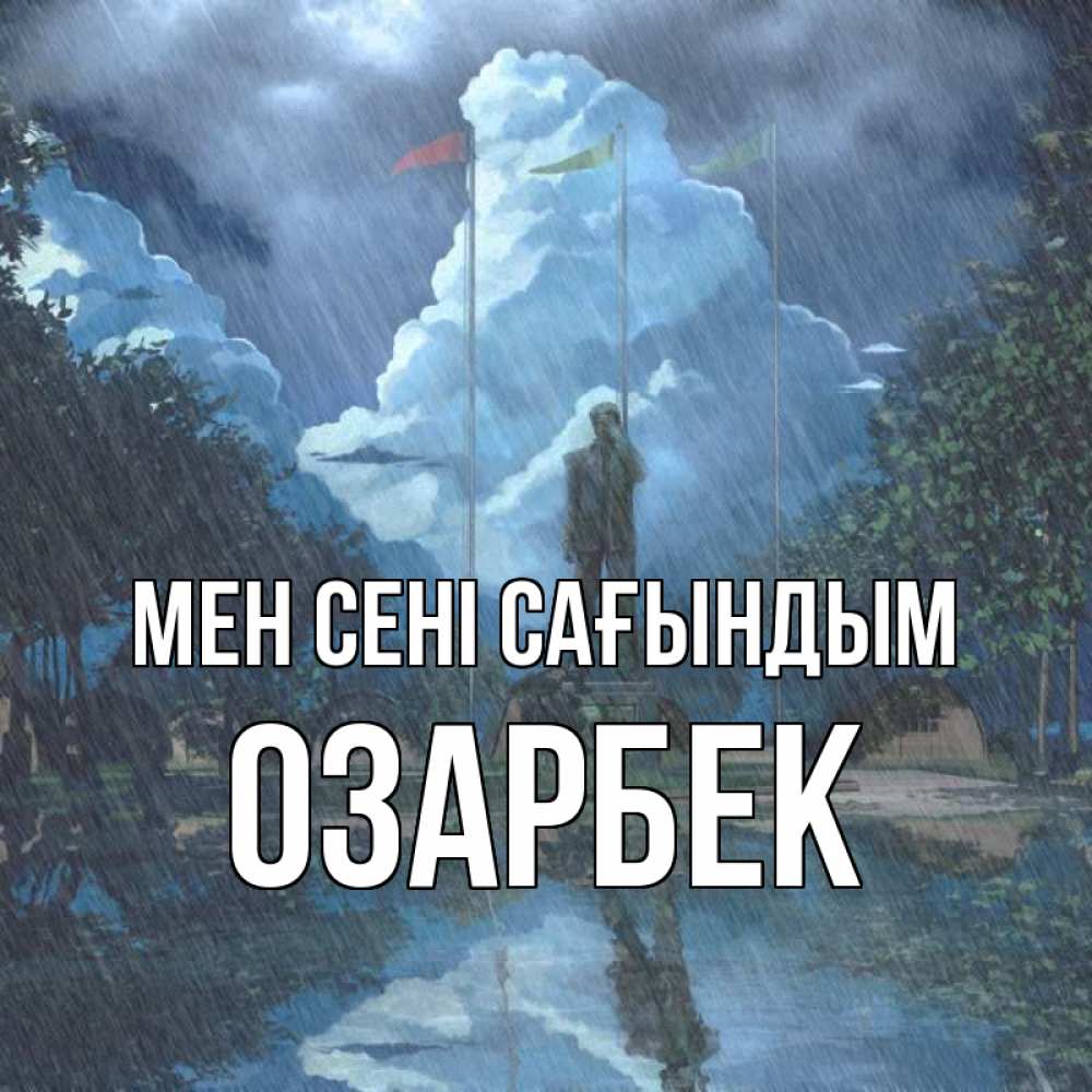 Күн сайын ашық хат с именем, ОЗАРБЕК Мен сені сағындым печалька Онлайн тегін жүктеп алу тілектері бар керемет карта 