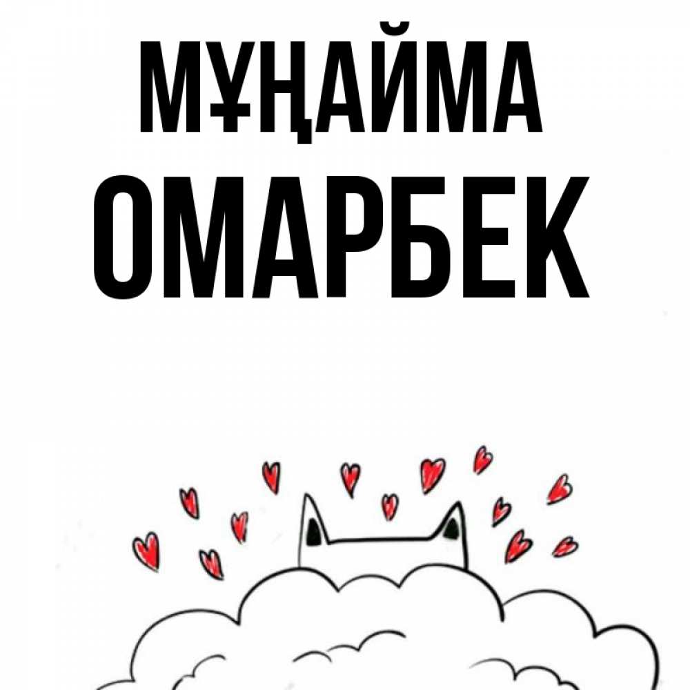 Күн сайын ашық хат с именем, ОМАРБЕК Мұңайма облако и ушки котика с сердечками Онлайн тегін жүктеп алу тілектері бар керемет карта 