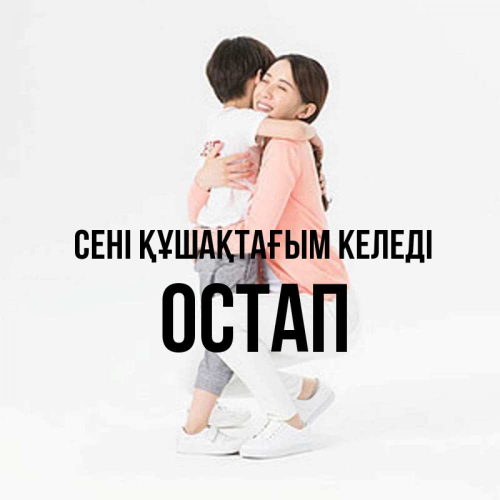 Күн сайын ашық хат с именем, Остап сені құшақтағым келеді соскучилась по сыну Онлайн тегін жүктеп алу тілектері бар керемет карта 