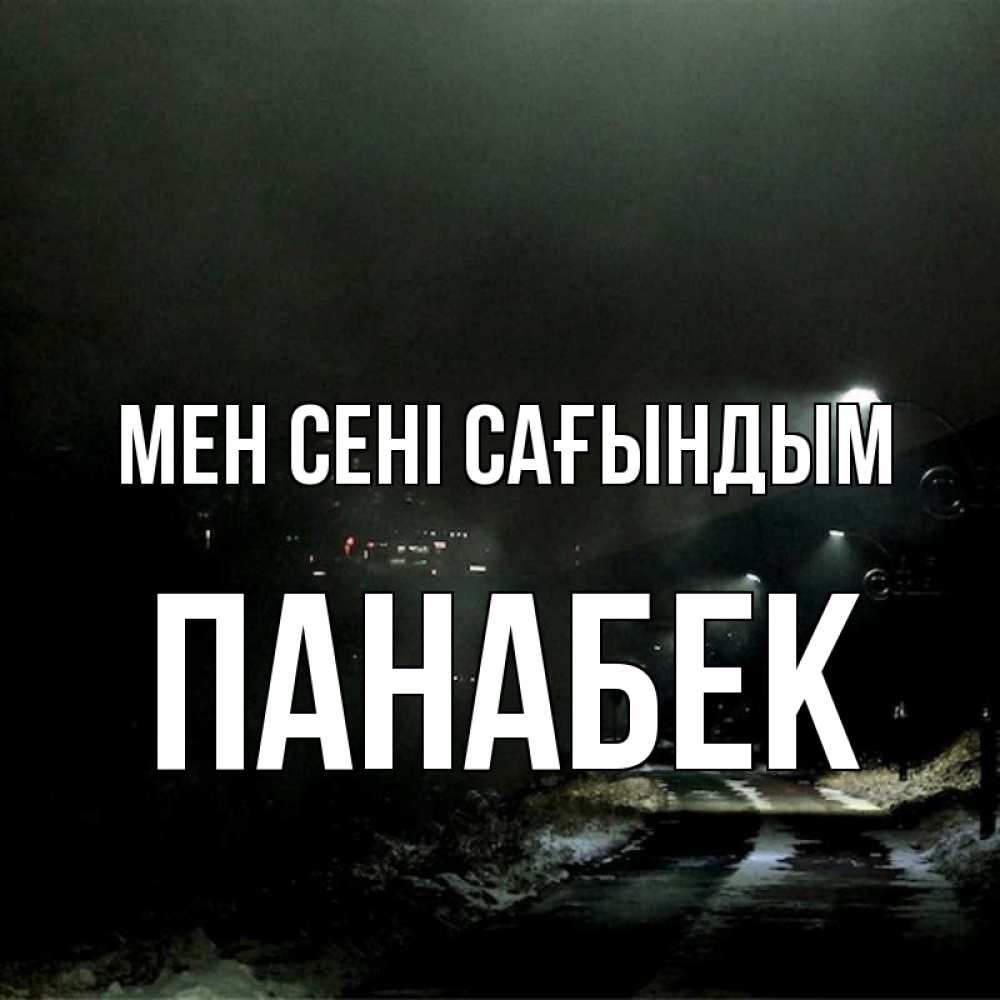 Күн сайын ашық хат с именем, ПАНАБЕК Мен сені сағындым окраина города Онлайн тегін жүктеп алу тілектері бар керемет карта 