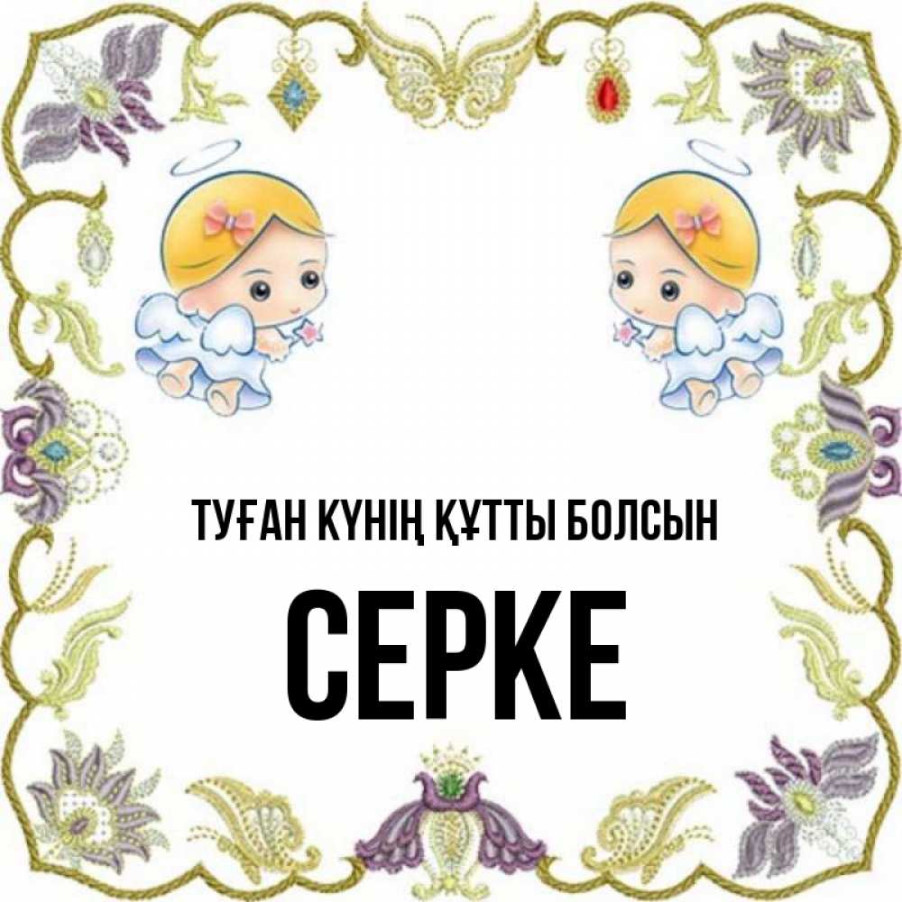 Күн сайын ашық хат с именем, СЕРКЕ Туған күнің құтты болсын маленькие ангелы с крылышками Онлайн тегін жүктеп алу тілектері бар керемет карта 