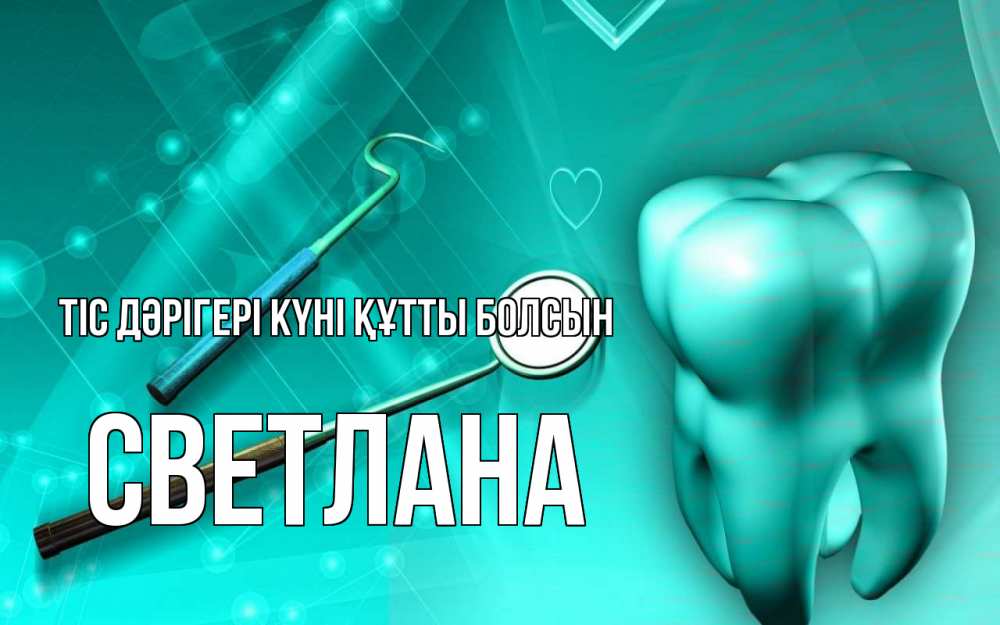 Күн сайын ашық хат с именем, Светлана Тіс дәрігері күні құтты болсын с днем стоматолога Онлайн тегін жүктеп алу тілектері бар керемет карта 