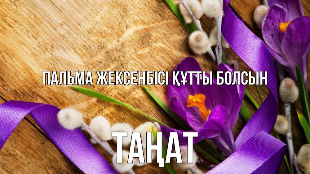 Күн сайын ашық хат с именем, ТАҢАТ Пальма жексенбісі құтты болсын верба, стол, цветы Онлайн тегін жүктеп алу тілектері бар керемет карта 