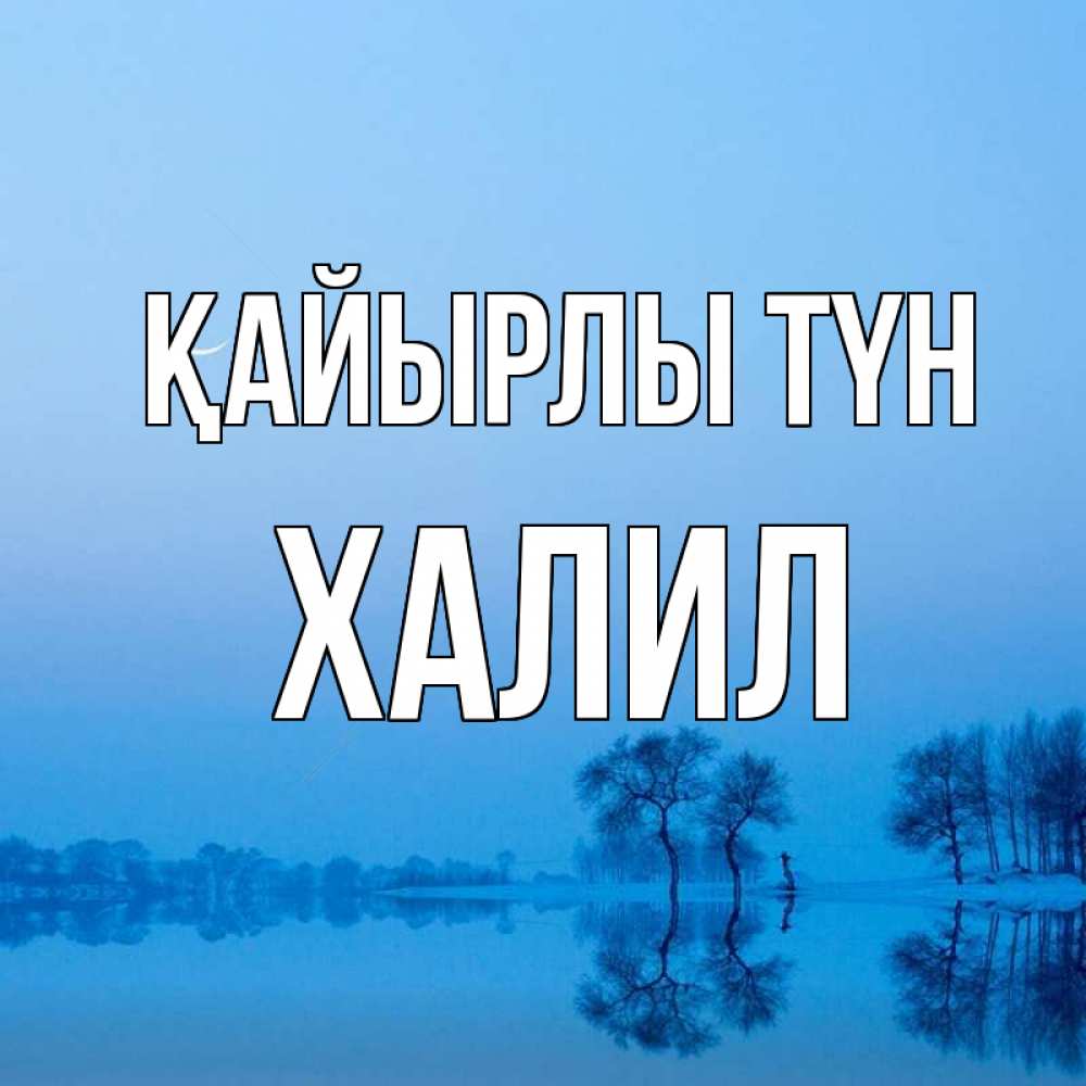 Күн сайын ашық хат с именем, ХАЛИЛ Қайырлы түн весна Онлайн тегін жүктеп алу тілектері бар керемет карта 