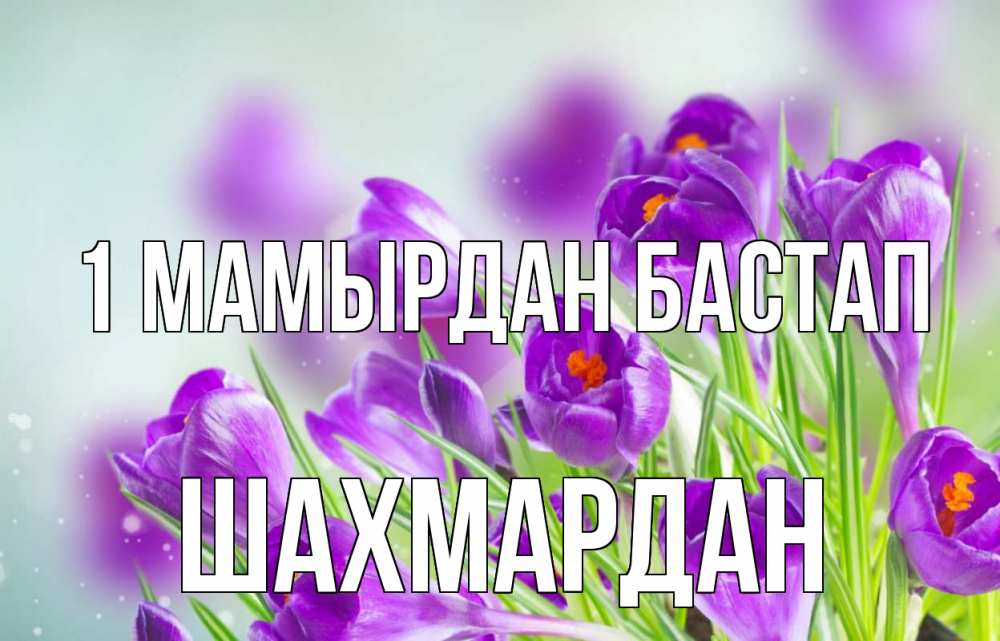 Күн сайын ашық хат с именем, ШАХМАРДАН 1 мамырдан бастап 1 мая Онлайн тегін жүктеп алу тілектері бар керемет карта 