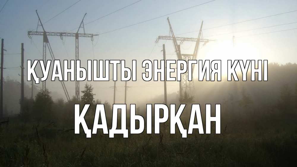 Күн сайын ашық хат с именем, Қадырқан Қуанышты энергия күні ЛЭП Онлайн тегін жүктеп алу тілектері бар керемет карта 