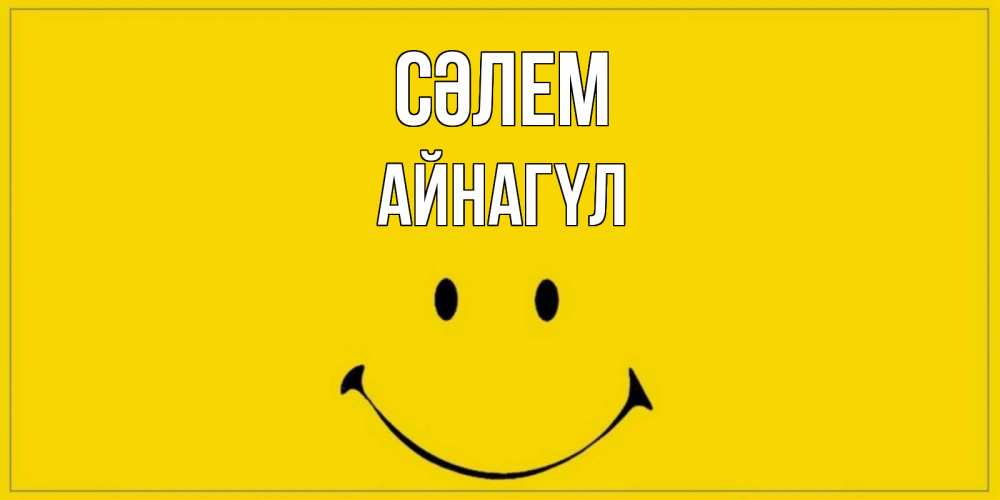 Күн сайын ашық хат с именем, АЙНАГҮЛ Сәлем смайл Онлайн тегін жүктеп алу тілектері бар керемет карта 