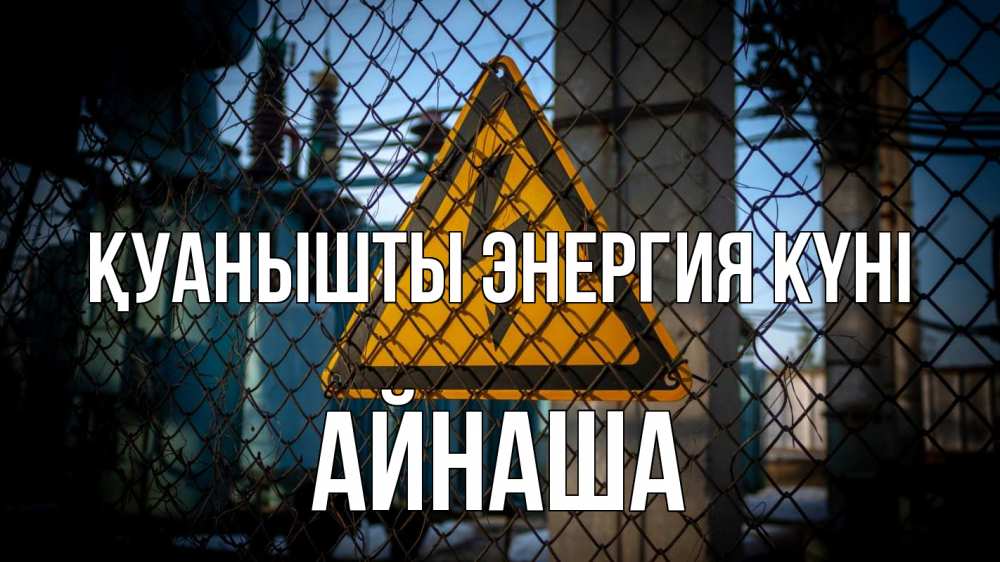 Күн сайын ашық хат с именем, АЙНАША Қуанышты энергия күні трансформаторная подстанция Онлайн тегін жүктеп алу тілектері бар керемет карта 