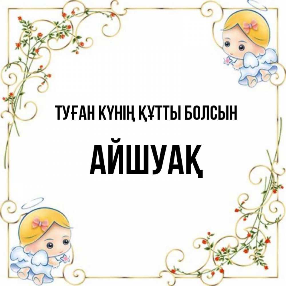 Күн сайын ашық хат с именем, Айшуақ Туған күнің құтты болсын девочки ангелы Онлайн тегін жүктеп алу тілектері бар керемет карта 