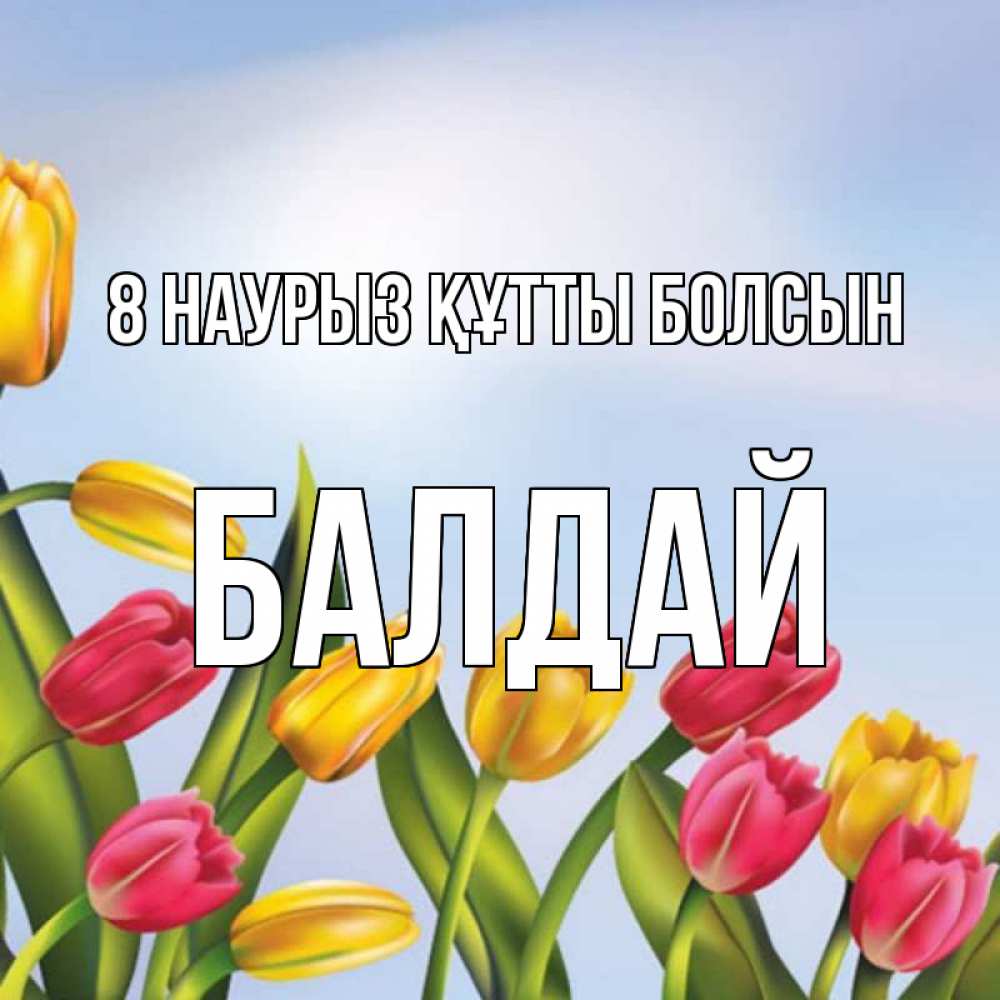 Күн сайын ашық хат с именем, БАЛДАЙ 8 наурыз құтты болсын международный женский день Онлайн тегін жүктеп алу тілектері бар керемет карта 