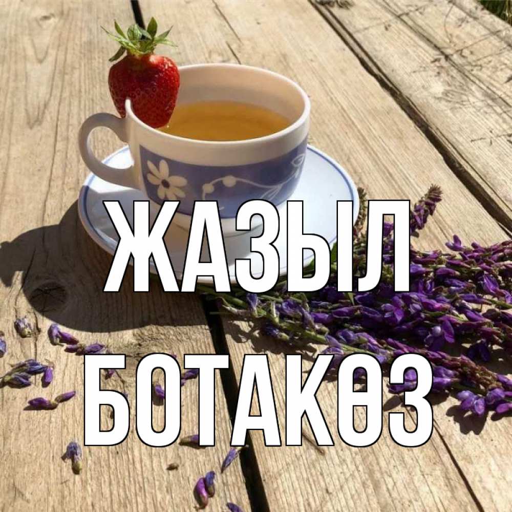 Күн сайын ашық хат с именем, БОТАКӨЗ Жазыл чай Онлайн тегін жүктеп алу тілектері бар керемет карта 