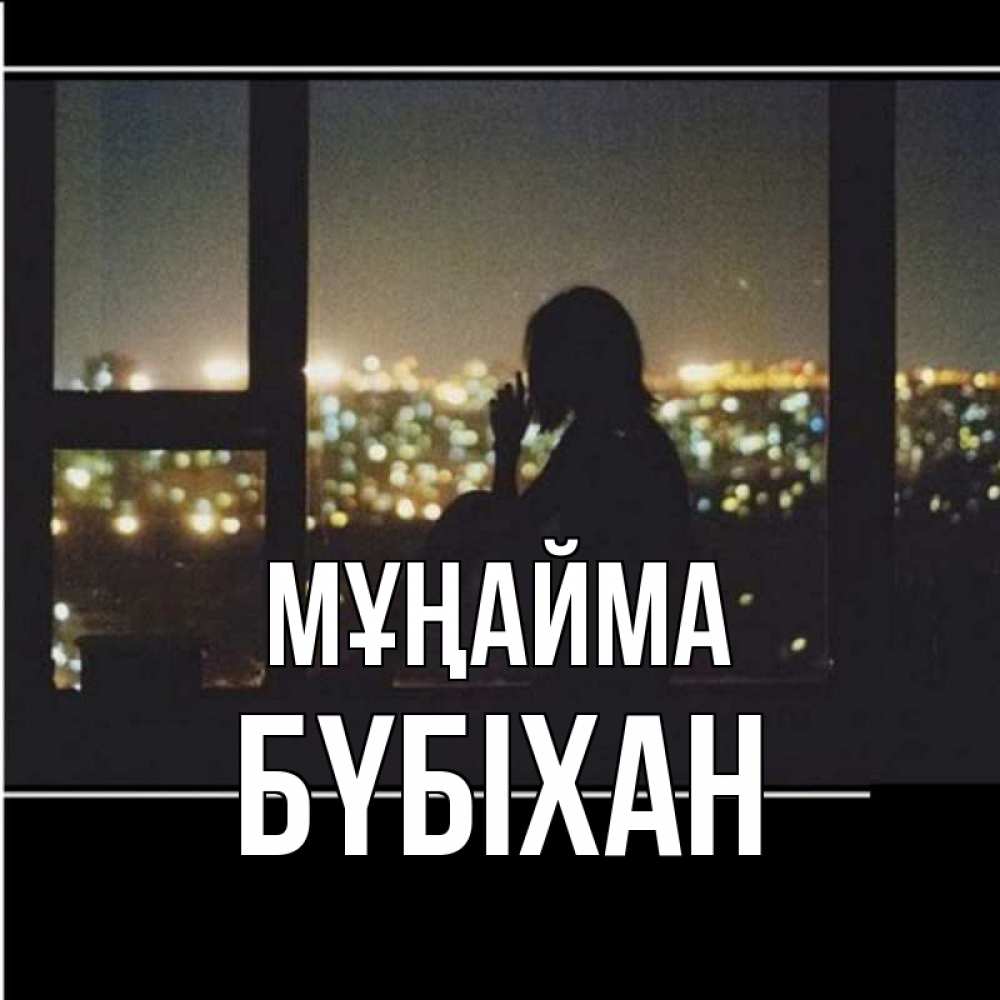 Күн сайын ашық хат с именем, БҮБІХАН Мұңайма смотрит на ночной город Онлайн тегін жүктеп алу тілектері бар керемет карта 